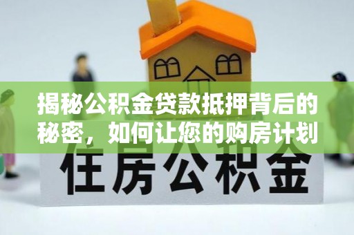 温岭揭秘公积金贷款抵押背后的秘密，如何让您的购房计划更轻松？