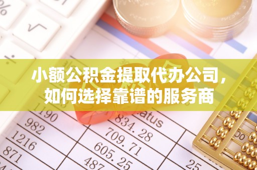 温岭小额公积金提取代办公司，如何选择靠谱的服务商