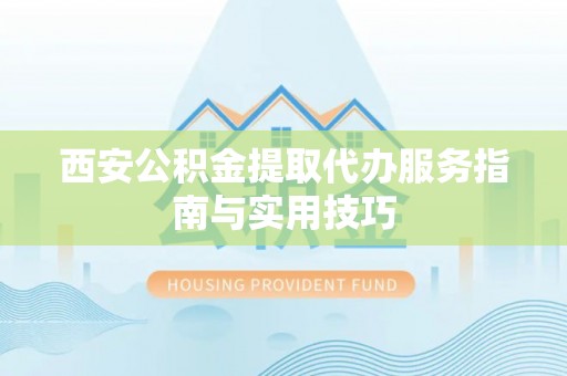 温岭西安公积金提取代办服务指南与实用技巧