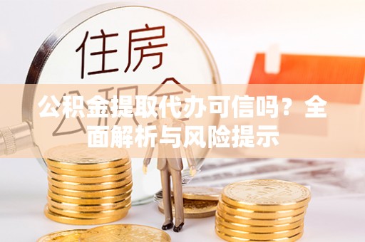 温岭公积金提取代办可信吗？全面解析与风险提示
