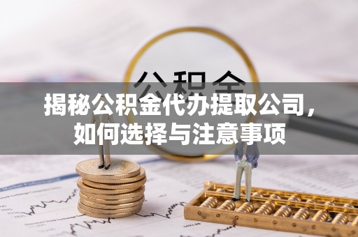 温岭揭秘公积金代办提取公司，如何选择与注意事项