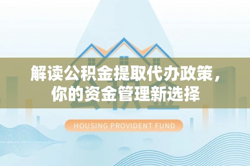 温岭解读公积金提取代办政策，你的资金管理新选择