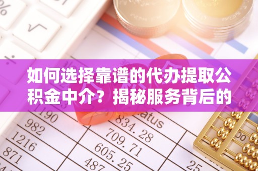 温岭如何选择靠谱的代办提取公积金中介？揭秘服务背后的真相