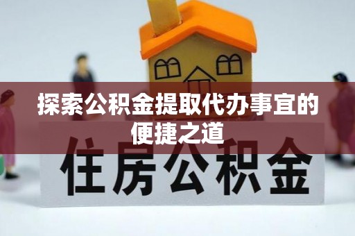 温岭探索公积金提取代办事宜的便捷之道