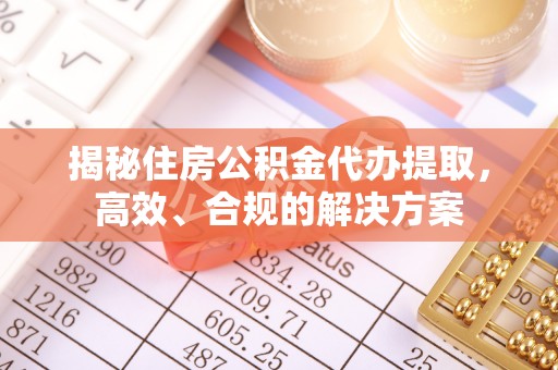 温岭揭秘住房公积金代办提取，高效、合规的解决方案