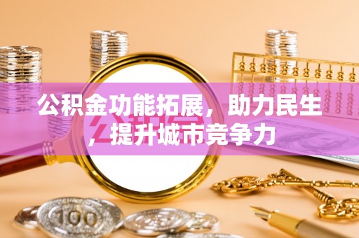 温岭公积金功能拓展，助力民生，提升城市竞争力
