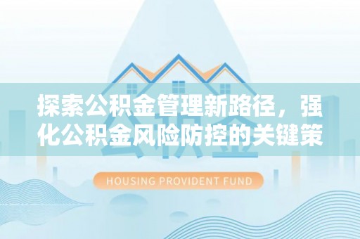 温岭探索公积金管理新路径，强化公积金风险防控的关键策略
