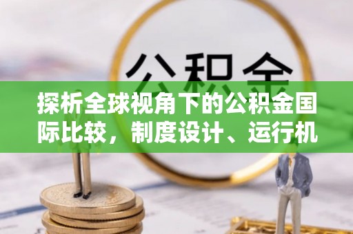 温岭探析全球视角下的公积金国际比较，制度设计、运行机制与未来趋势
