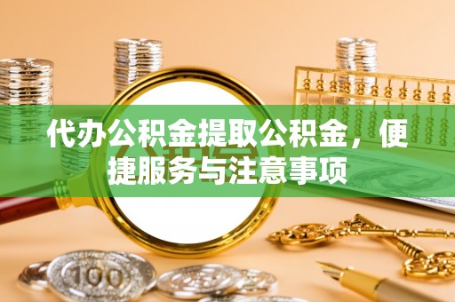 温岭代办公积金提取公积金，便捷服务与注意事项