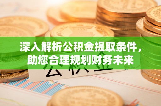 温岭深入解析公积金提取条件，助您合理规划财务未来