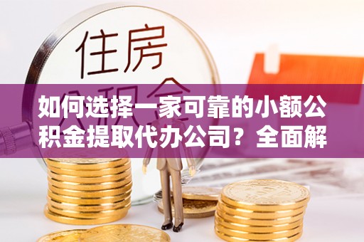 温岭如何选择一家可靠的小额公积金提取代办公司？全面解析与指南