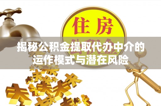 温岭揭秘公积金提取代办中介的运作模式与潜在风险