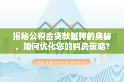 温岭揭秘公积金贷款抵押的奥秘，如何优化您的购房策略？