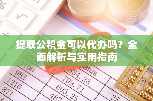 温岭提取公积金可以代办吗？全面解析与实用指南