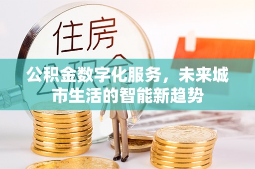 温岭公积金数字化服务，未来城市生活的智能新趋势