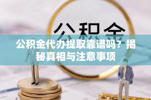 温岭公积金代办提取靠谱吗？揭秘真相与注意事项