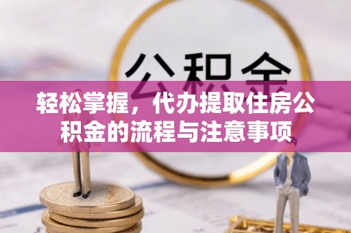 温岭轻松掌握，代办提取住房公积金的流程与注意事项