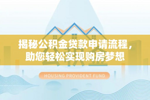 温岭揭秘公积金贷款申请流程，助您轻松实现购房梦想