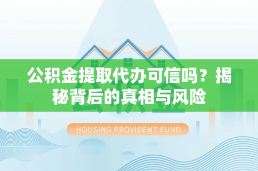 温岭公积金提取代办可信吗？揭秘背后的真相与风险
