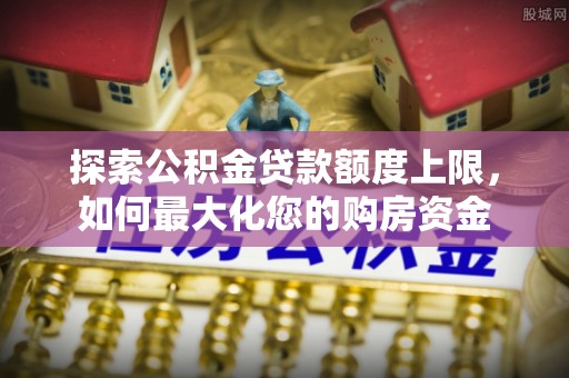 温岭探索公积金贷款额度上限，如何最大化您的购房资金