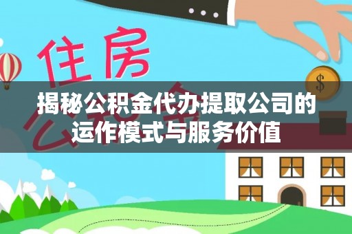 温岭揭秘公积金代办提取公司的运作模式与服务价值