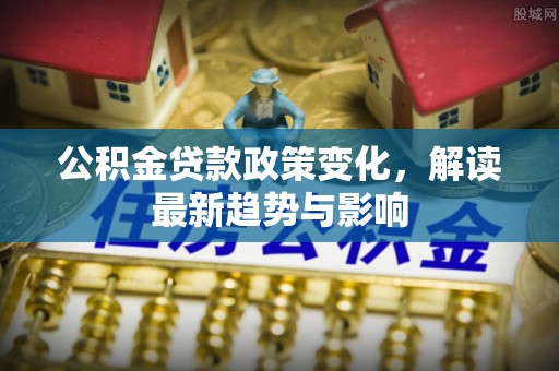温岭公积金贷款政策变化，解读最新趋势与影响