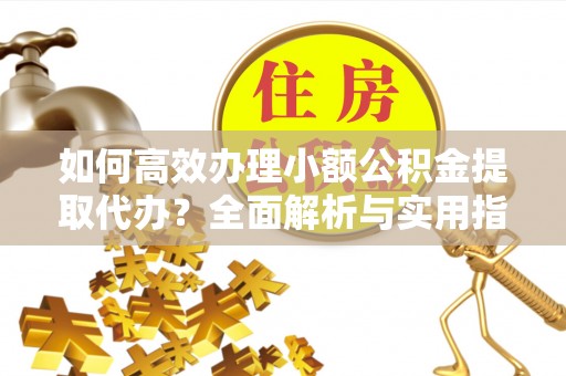 温岭如何高效办理小额公积金提取代办？全面解析与实用指南