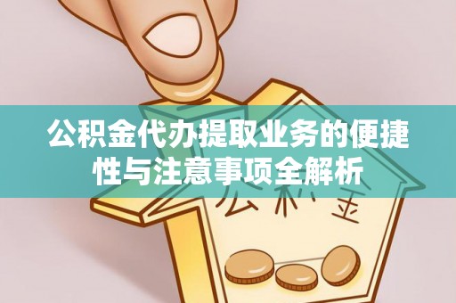 温岭公积金代办提取业务的便捷性与注意事项全解析