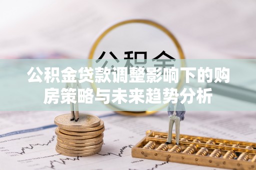 温岭公积金贷款调整影响下的购房策略与未来趋势分析