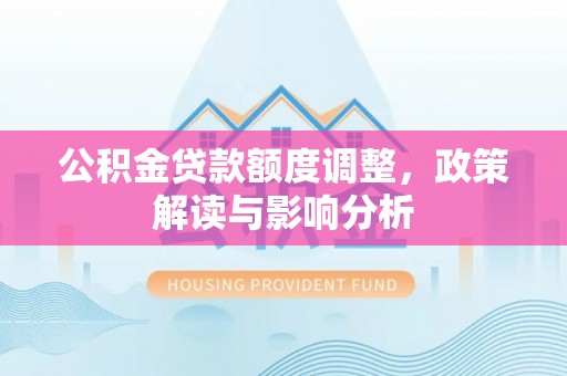 温岭公积金贷款额度调整，政策解读与影响分析
