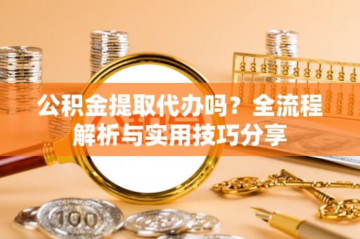 温岭公积金提取代办吗？全流程解析与实用技巧分享