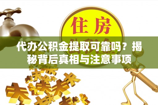 温岭代办公积金提取可靠吗？揭秘背后真相与注意事项