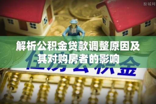 温岭解析公积金贷款调整原因及其对购房者的影响