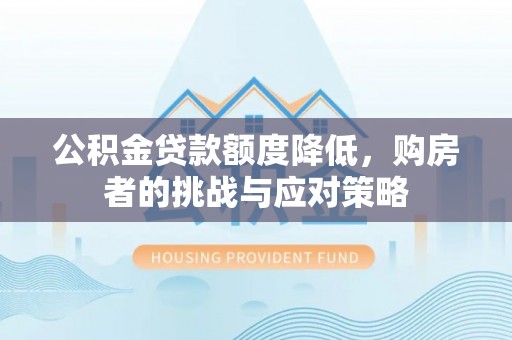 温岭公积金贷款额度降低，购房者的挑战与应对策略