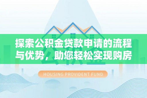 温岭探索公积金贷款申请的流程与优势，助您轻松实现购房梦想