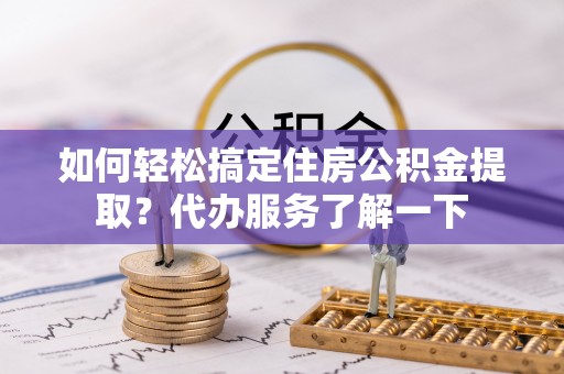 温岭如何轻松搞定住房公积金提取？代办服务了解一下