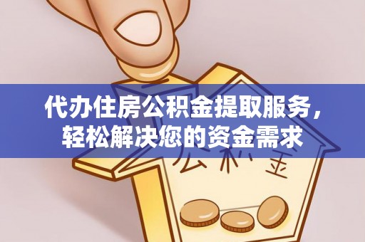 温岭代办住房公积金提取服务，轻松解决您的资金需求