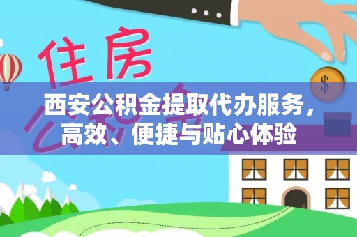 温岭西安公积金提取代办服务，高效、便捷与贴心体验