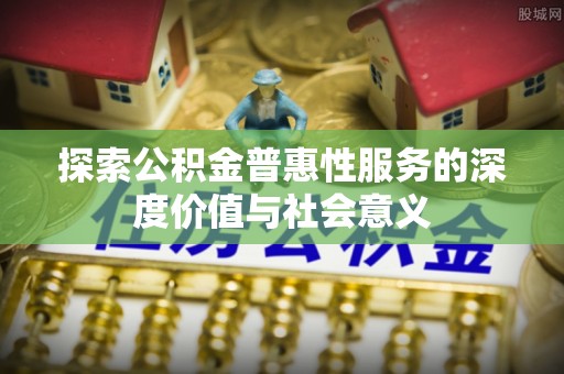 温岭探索公积金普惠性服务的深度价值与社会意义