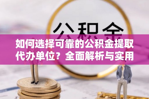 温岭如何选择可靠的公积金提取代办单位？全面解析与实用建议