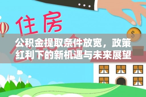 温岭公积金提取条件放宽，政策红利下的新机遇与未来展望