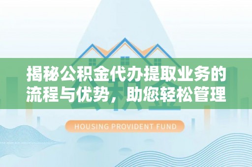 温岭揭秘公积金代办提取业务的流程与优势，助您轻松管理财务