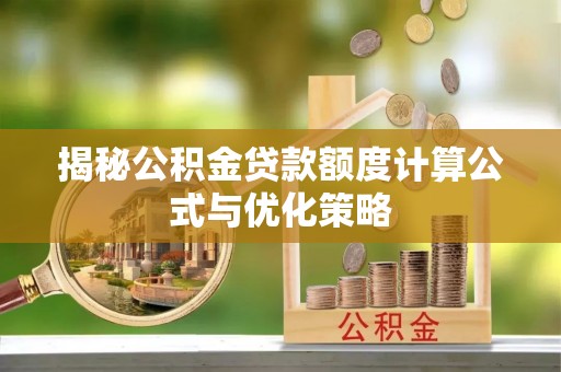 温岭揭秘公积金贷款额度计算公式与优化策略