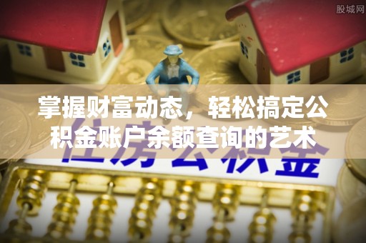 温岭掌握财富动态，轻松搞定公积金账户余额查询的艺术