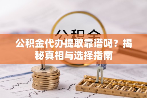 温岭公积金代办提取靠谱吗？揭秘真相与选择指南