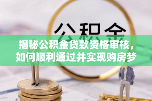 温岭揭秘公积金贷款资格审核，如何顺利通过并实现购房梦想