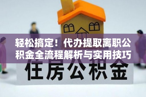 温岭轻松搞定！代办提取离职公积金全流程解析与实用技巧