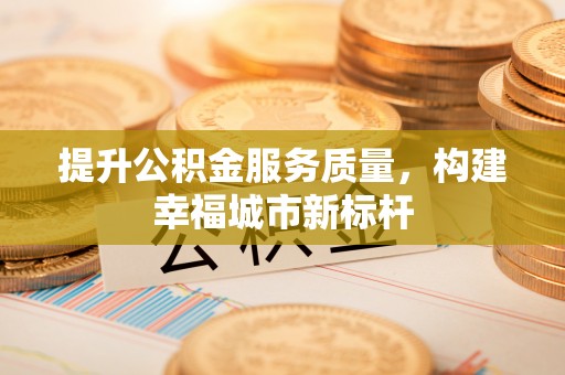 温岭提升公积金服务质量，构建幸福城市新标杆