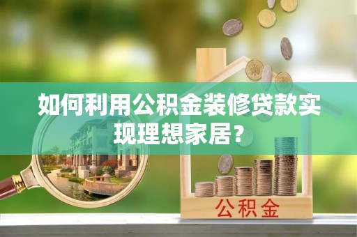 温岭如何利用公积金装修贷款实现理想家居？