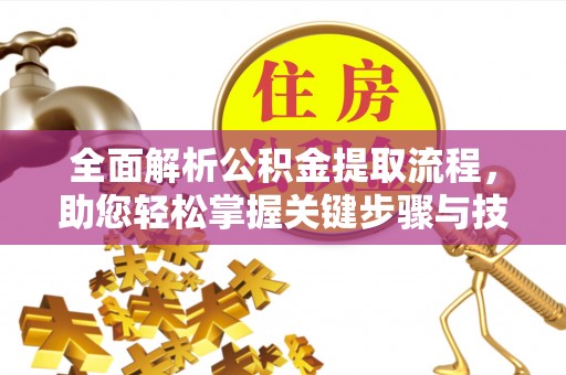 温岭全面解析公积金提取流程，助您轻松掌握关键步骤与技巧